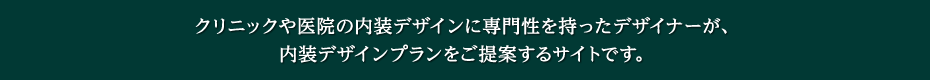 クリニックや医院の内装デザインに専門性を持ったデザイナーが、内装デザインプランをご提案するサイトです。